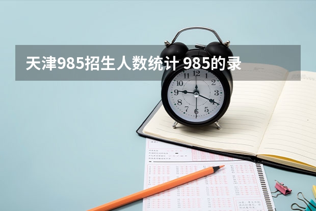 天津985招生人数统计 985的录取比例