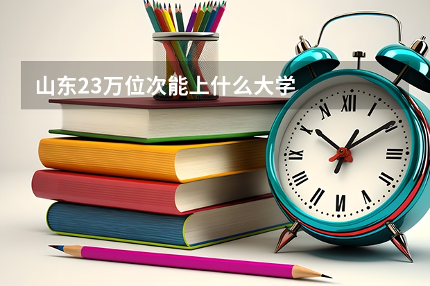 山东23万位次能上什么大学