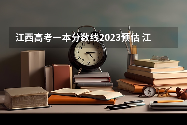 江西高考一本分数线2023预估 江西文科本科分数线2023