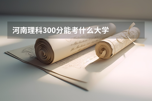 河南理科300分能考什么大学