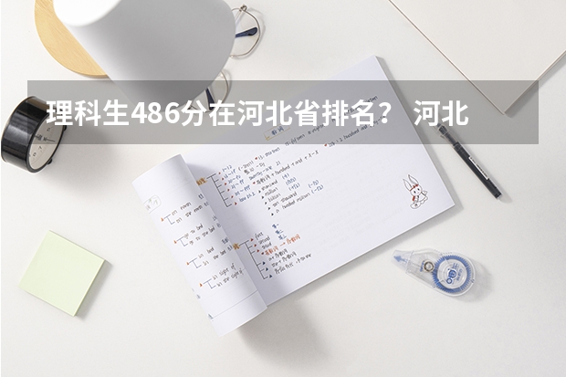 理科生486分在河北省排名？ 河北省2023高考分数线