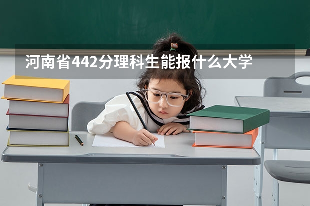 河南省442分理科生能报什么大学