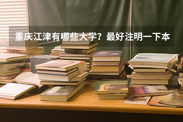 重庆江津有哪些大学？最好注明一下本科还是专科以及其他情况。