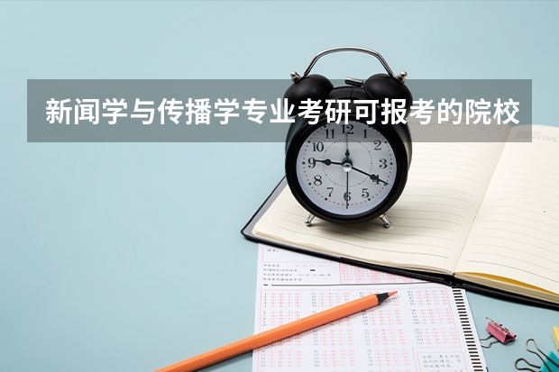 新闻学与传播学专业考研可报考的院校有哪些？