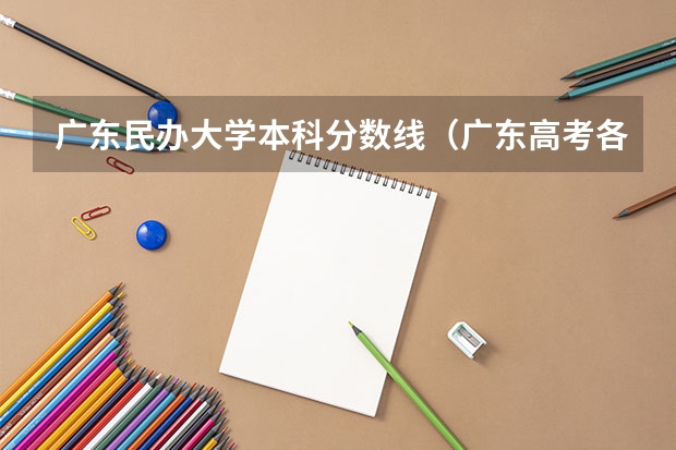 广东民办大学本科分数线（广东高考各学校录取分数线）