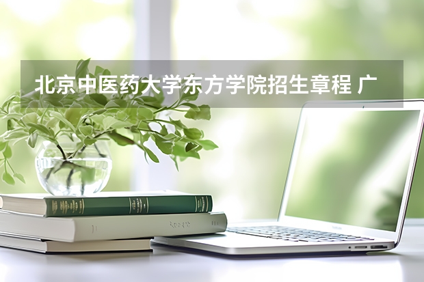 北京中医药大学东方学院招生章程 广西中医药大学赛恩斯新医药学院招生章程