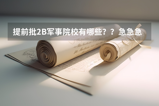 提前批2B军事院校有哪些？？急急急！！！在线等，拜托了！