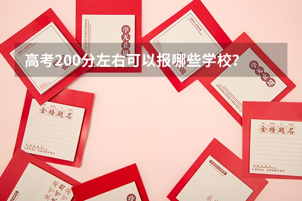 高考200分左右可以报哪些学校？