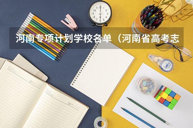 河南专项计划学校名单（河南省高考志愿录取规则）