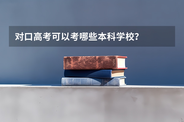 对口高考可以考哪些本科学校？