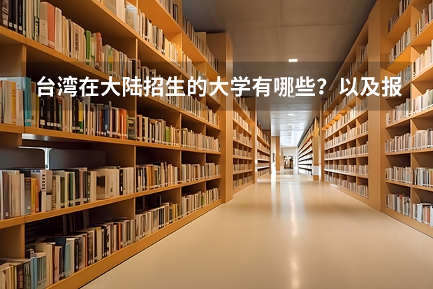 台湾在大陆招生的大学有哪些？以及报考那边学校的流程和要求是什么？分数线最低多少，最高多少？