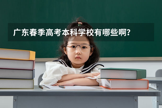 广东春季高考本科学校有哪些啊？