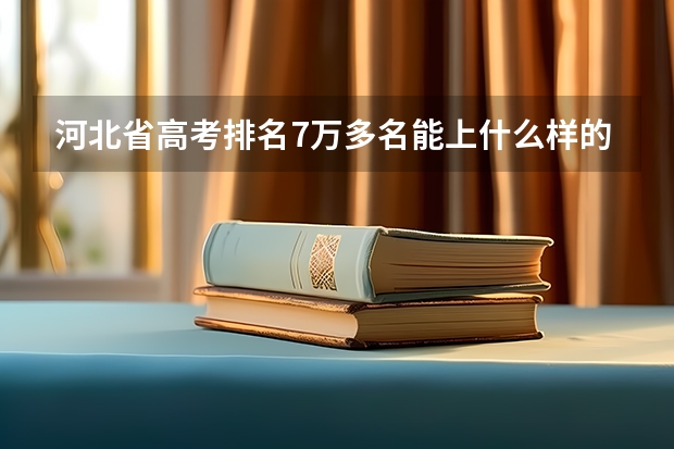 河北省高考排名7万多名能上什么样的大学?