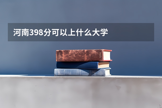 河南398分可以上什么大学