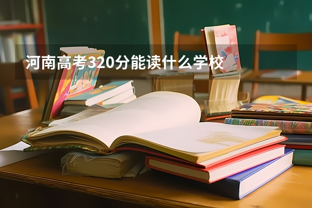 河南高考320分能读什么学校