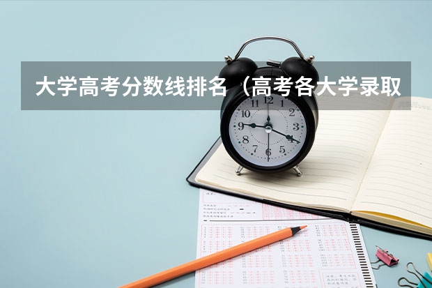 大学高考分数线排名（高考各大学录取分数线）