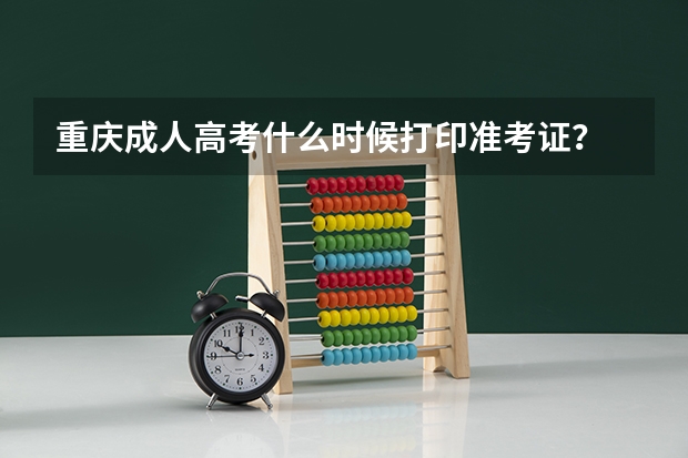 重庆成人高考什么时候打印准考证？