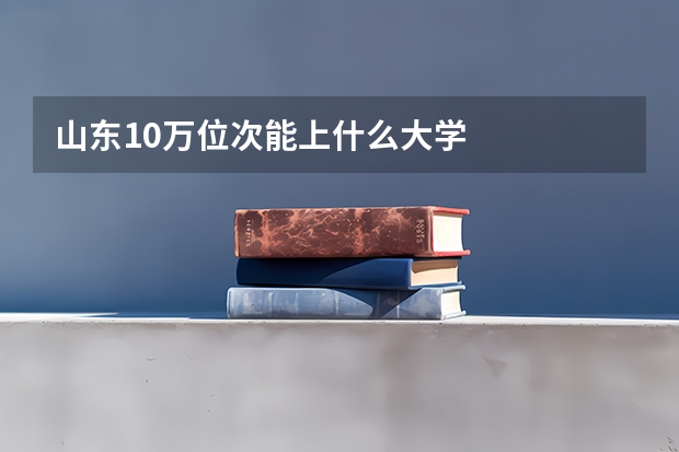 山东10万位次能上什么大学