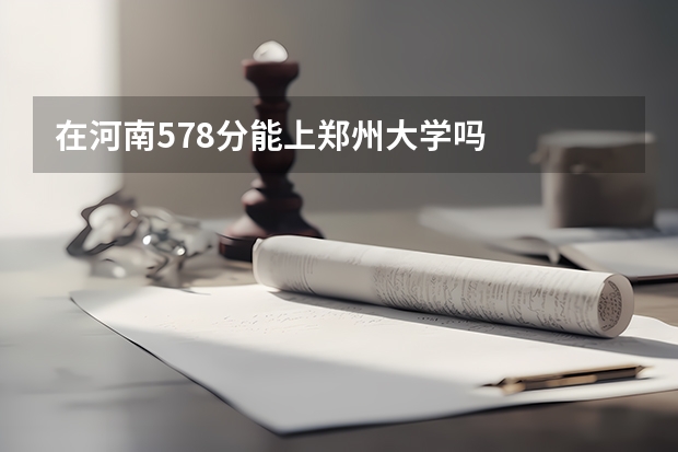 在河南578分能上郑州大学吗