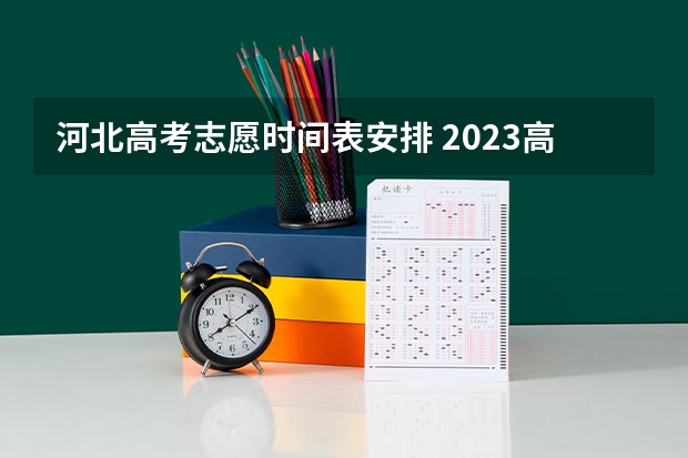 河北高考志愿时间表安排 2023高考河北志愿填报时间