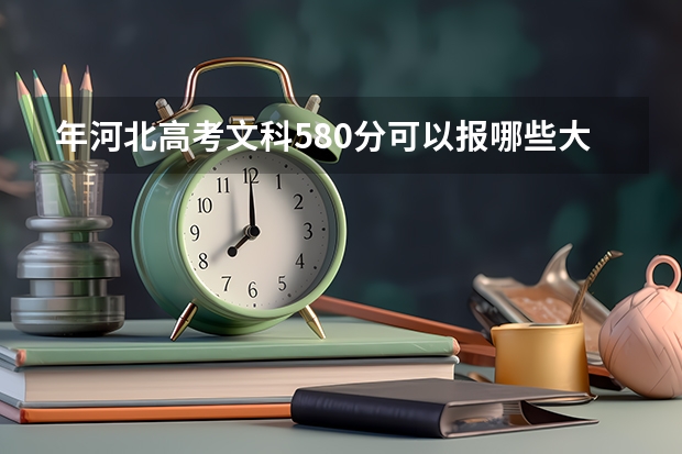 年河北高考文科580分可以报哪些大学