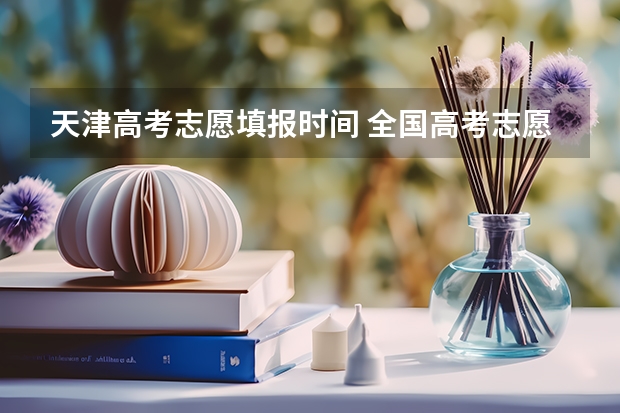 天津高考志愿填报时间 全国高考志愿填报截止时间