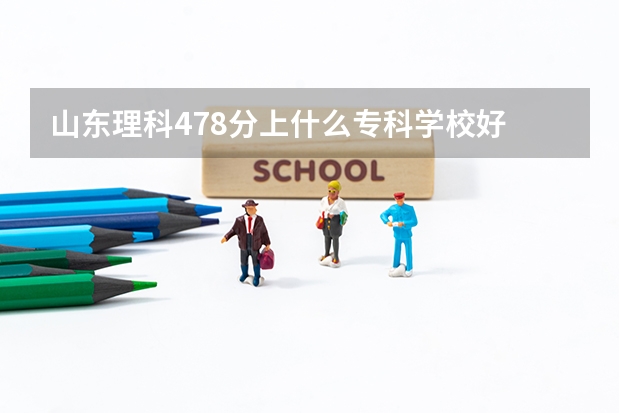 山东理科478分上什么专科学校好