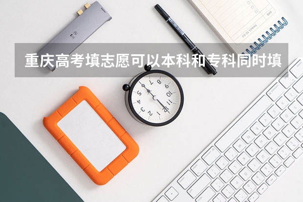 重庆高考填志愿可以本科和专科同时填报吗？