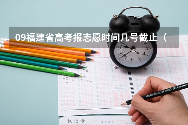 09福建省高考报志愿时间几号截止（今年全国各省的高考志愿填报时间是几号？）