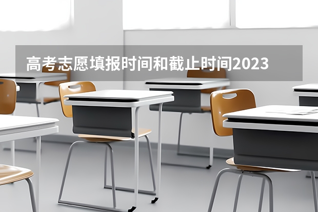 高考志愿填报时间和截止时间2023（河南省高考志愿填报时间）