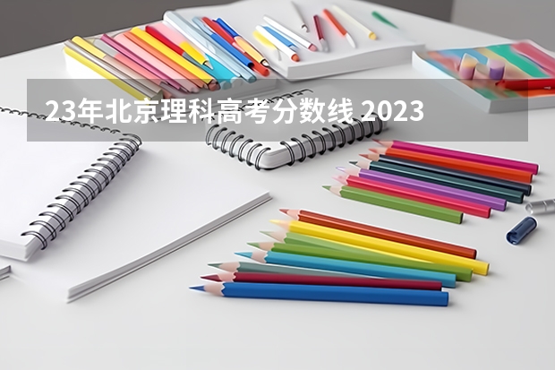 23年北京理科高考分数线 2023年北京市高考分数线
