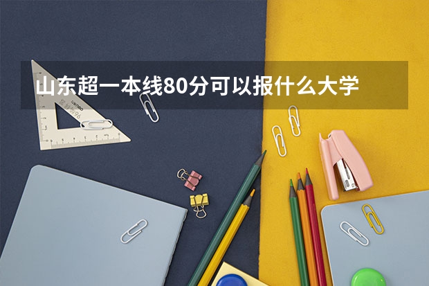 山东超一本线80分可以报什么大学