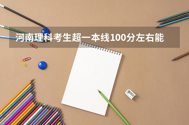 河南理科考生超一本线100分左右能上北京什么大学