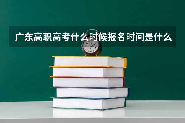 广东高职高考什么时候报名时间是什么时候？