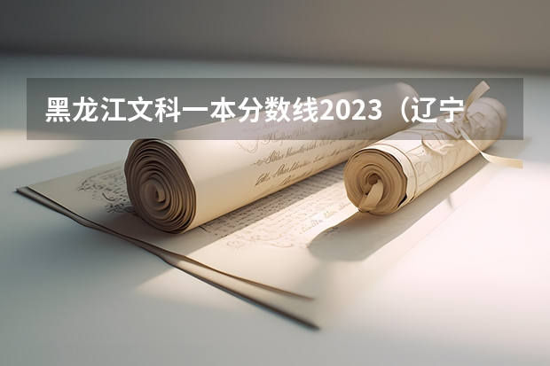 黑龙江文科一本分数线2023（辽宁高考文科分数线）