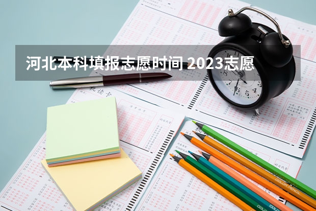 河北本科填报志愿时间 2023志愿填报时间一览表河北省