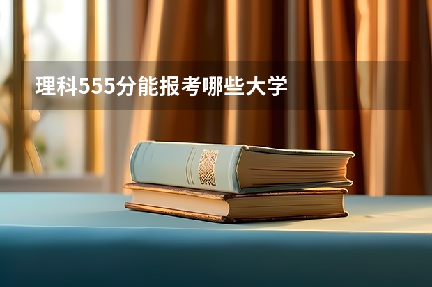 理科555分能报考哪些大学