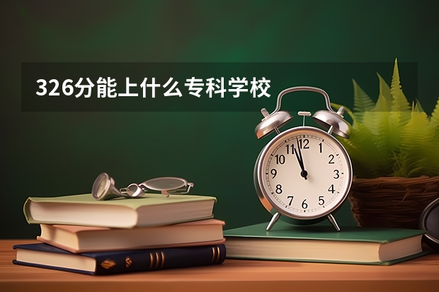 326分能上什么专科学校