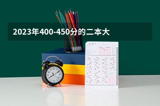 2023年400-450分的二本大学有哪些?400到450分的公办二本大学