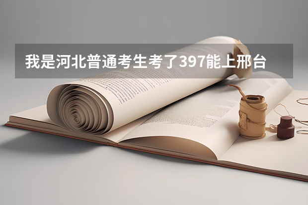 我是河北普通考生考了397能上邢台职业技术学院的什么专业啊？我不知道专业分要多少，有希望吗？