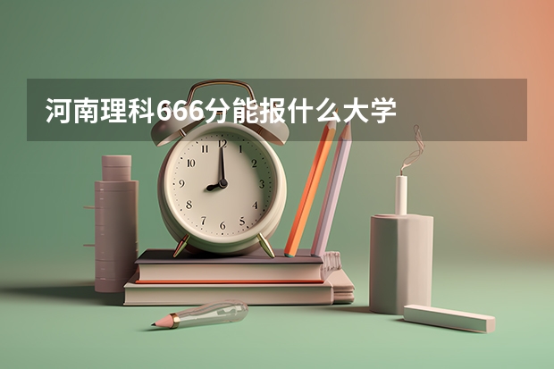 河南理科666分能报什么大学