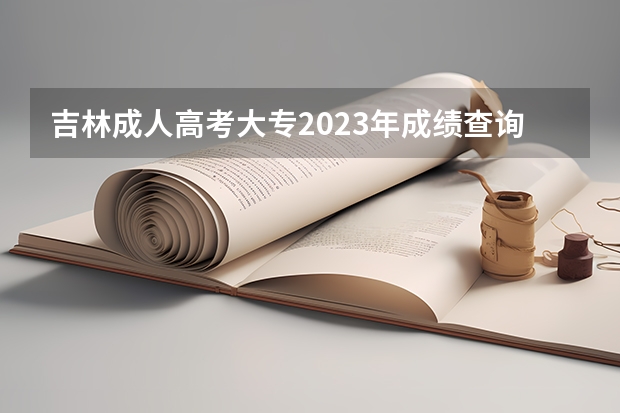 吉林成人高考大专2023年成绩查询入口 网址是什么？