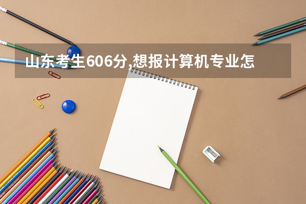 山东考生606分,想报计算机专业怎么办？