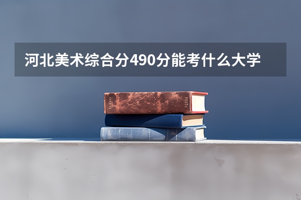 河北美术综合分490分能考什么大学呢