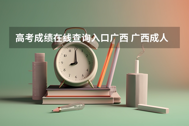 高考成绩在线查询入口广西 广西成人高考官网成绩怎样查询？