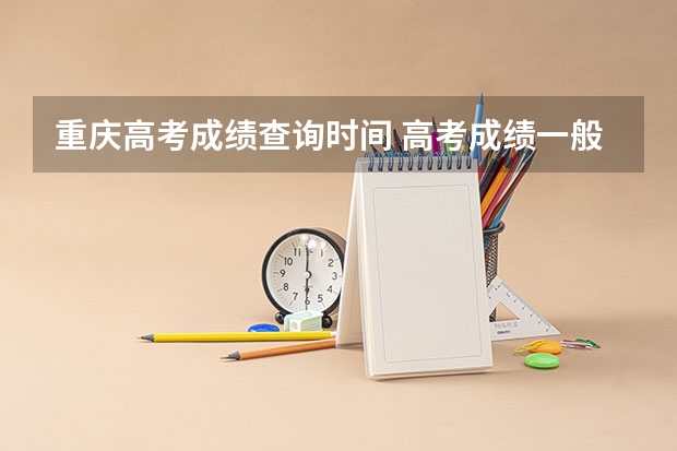 重庆高考成绩查询时间 高考成绩一般公布时间