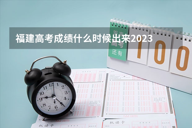 福建高考成绩什么时候出来2023