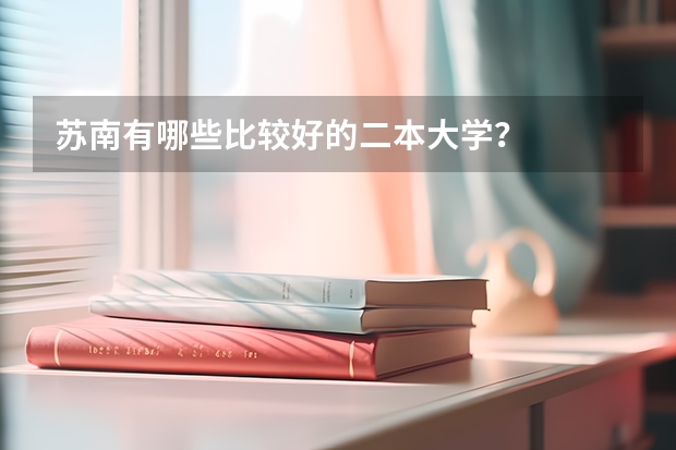 苏南有哪些比较好的二本大学？