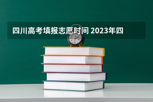 四川高考填报志愿时间 2023年四川征集志愿填报时间