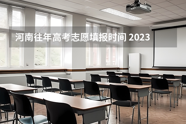 河南往年高考志愿填报时间 2023年河南高考报志愿时间和截止时间